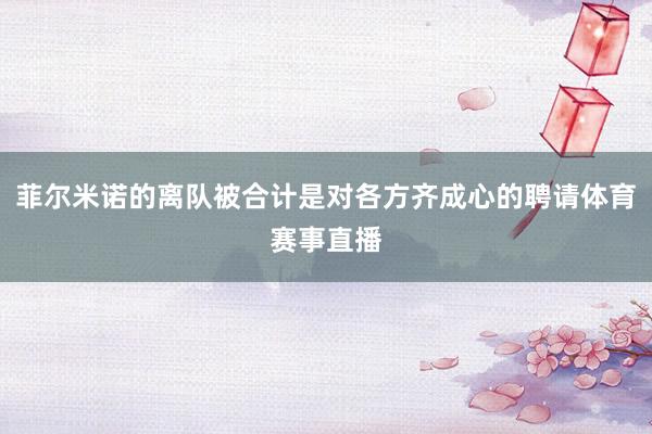 菲尔米诺的离队被合计是对各方齐成心的聘请体育赛事直播