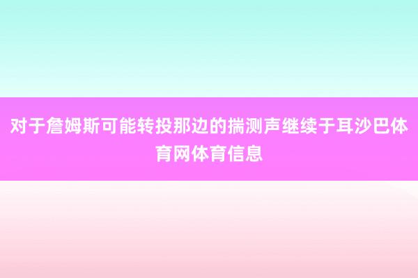 对于詹姆斯可能转投那边的揣测声继续于耳沙巴体育网体育信息
