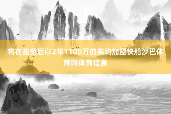 将在豁免后以2年1100万的条约加盟快船沙巴体育网体育信息