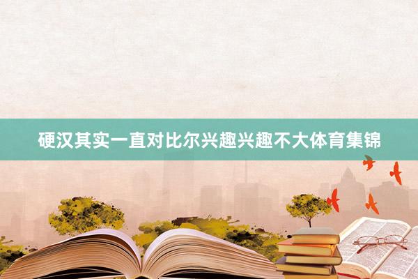 硬汉其实一直对比尔兴趣兴趣不大体育集锦