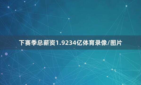 下赛季总薪资1.9234亿体育录像/图片