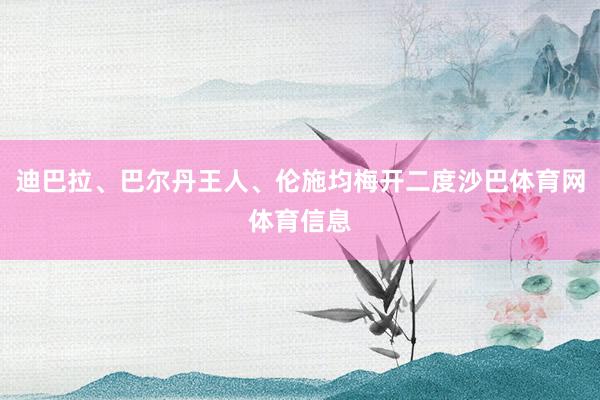 迪巴拉、巴尔丹王人、伦施均梅开二度沙巴体育网体育信息