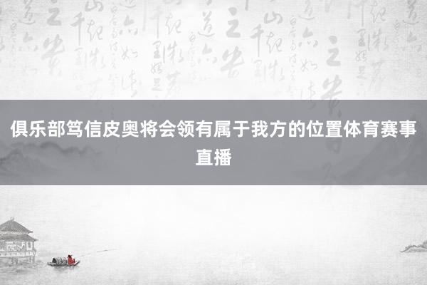 俱乐部笃信皮奥将会领有属于我方的位置体育赛事直播