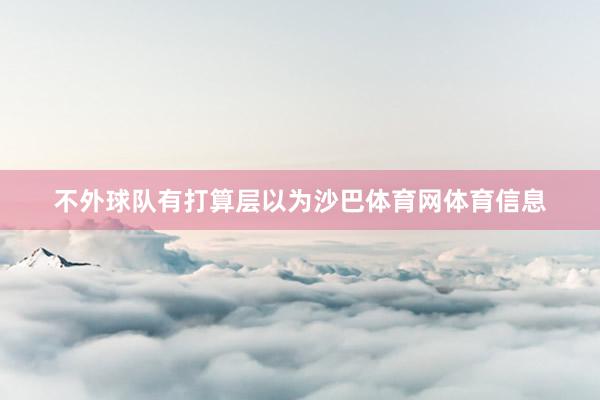 不外球队有打算层以为沙巴体育网体育信息
