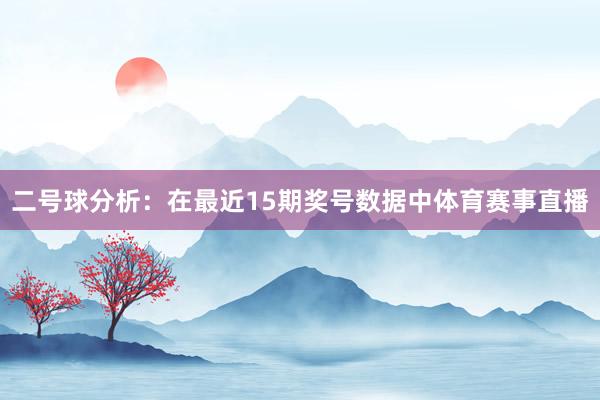 二号球分析：在最近15期奖号数据中体育赛事直播