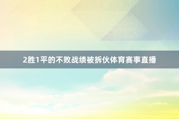2胜1平的不败战绩被拆伙体育赛事直播
