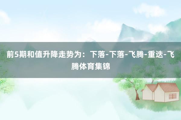 前5期和值升降走势为：下落-下落-飞腾-重迭-飞腾体育集锦