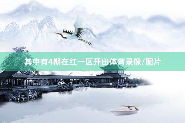 其中有4期在红一区开出体育录像/图片