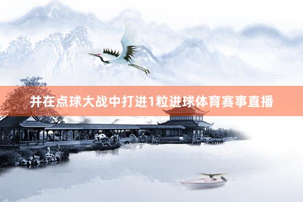 并在点球大战中打进1粒进球体育赛事直播