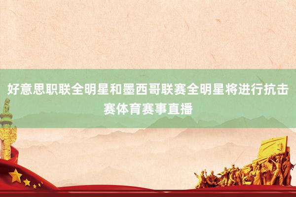 好意思职联全明星和墨西哥联赛全明星将进行抗击赛体育赛事直播