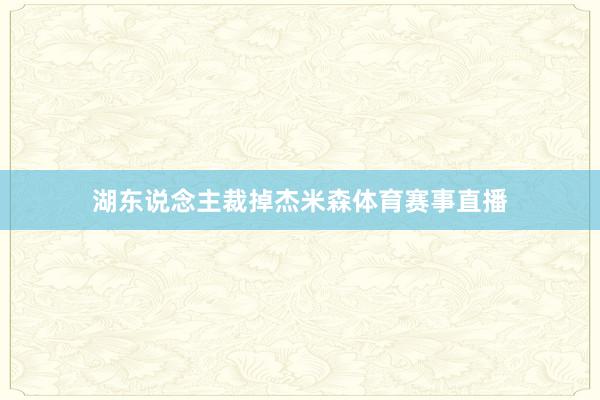 湖东说念主裁掉杰米森体育赛事直播