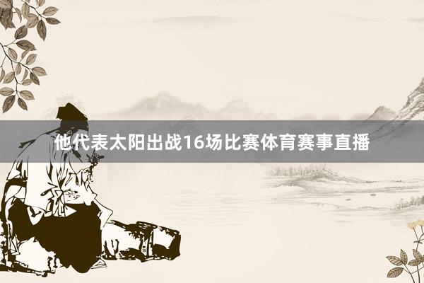 他代表太阳出战16场比赛体育赛事直播