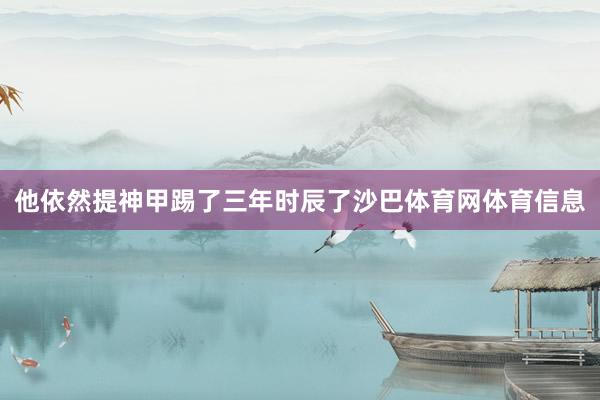 他依然提神甲踢了三年时辰了沙巴体育网体育信息
