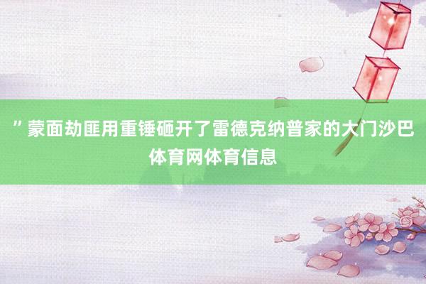 ”蒙面劫匪用重锤砸开了雷德克纳普家的大门沙巴体育网体育信息