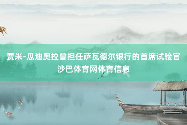 贾米-瓜迪奥拉曾担任萨瓦德尔银行的首席试验官沙巴体育网体育信息