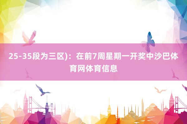 25-35段为三区)：在前7周星期一开奖中沙巴体育网体育信息