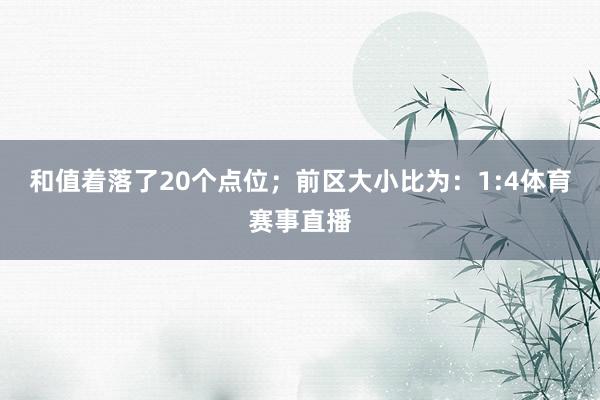 和值着落了20个点位；　　前区大小比为：1:4体育赛事直播