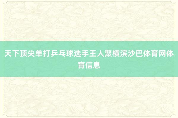 天下顶尖单打乒乓球选手王人聚横滨沙巴体育网体育信息