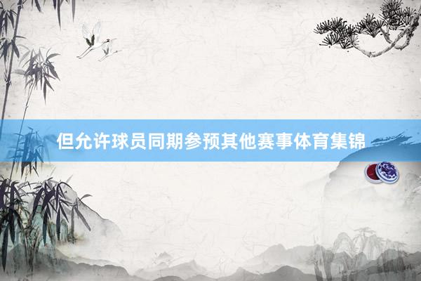 但允许球员同期参预其他赛事体育集锦