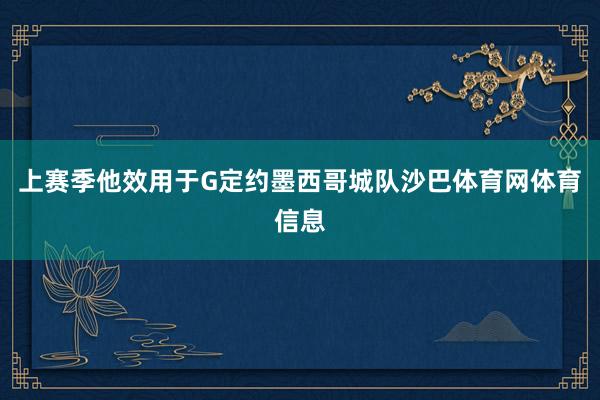 上赛季他效用于G定约墨西哥城队沙巴体育网体育信息
