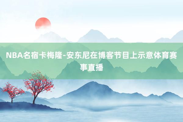 NBA名宿卡梅隆-安东尼在博客节目上示意体育赛事直播