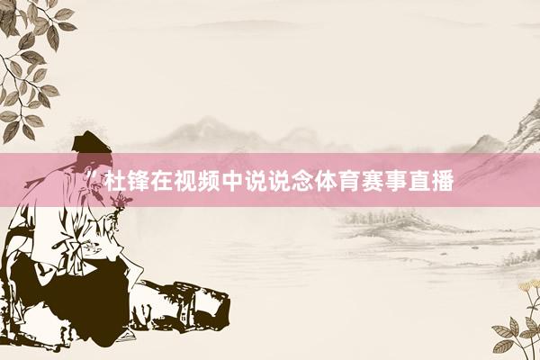 ”杜锋在视频中说说念体育赛事直播