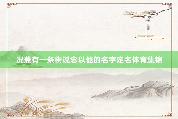 况兼有一条街说念以他的名字定名体育集锦