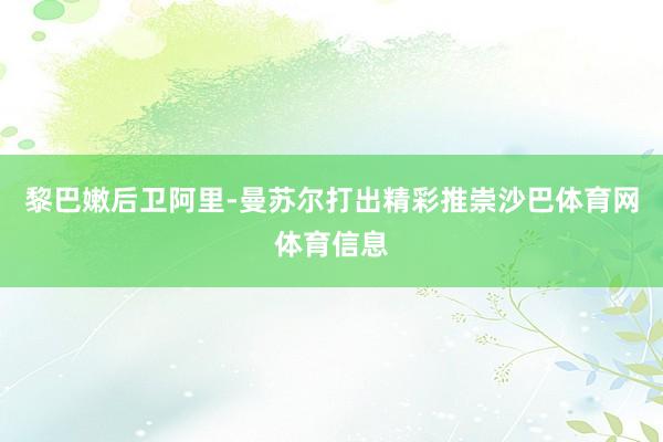 黎巴嫩后卫阿里-曼苏尔打出精彩推崇沙巴体育网体育信息