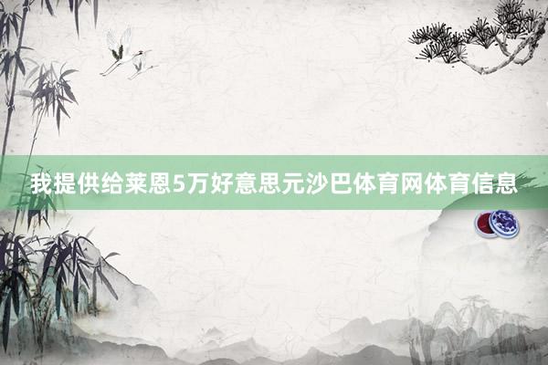 我提供给莱恩5万好意思元沙巴体育网体育信息
