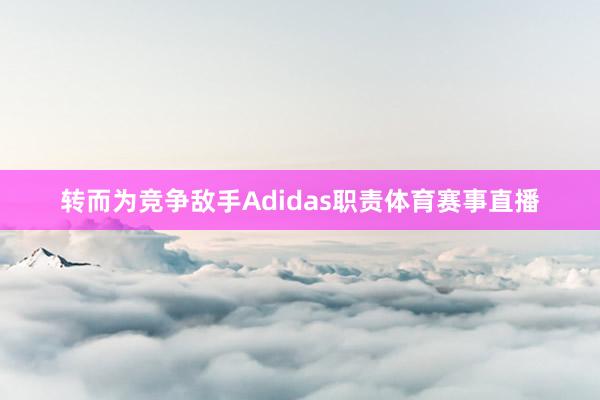 转而为竞争敌手Adidas职责体育赛事直播