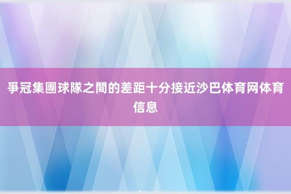 爭冠集團球隊之間的差距十分接近沙巴体育网体育信息