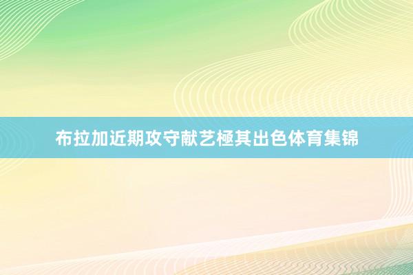 布拉加近期攻守献艺極其出色体育集锦