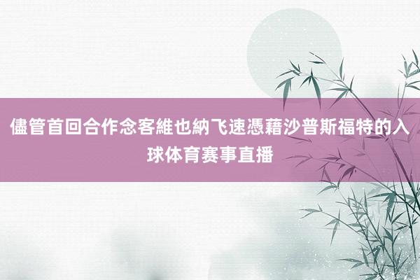 儘管首回合作念客維也納飞速憑藉沙普斯福特的入球体育赛事直播