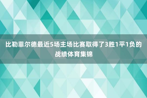 比勒菲尔德最近5场主场比赛取得了3胜1平1负的战绩体育集锦
