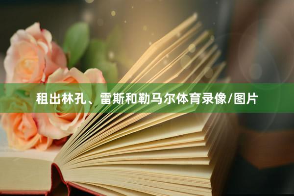 租出林孔、雷斯和勒马尔体育录像/图片
