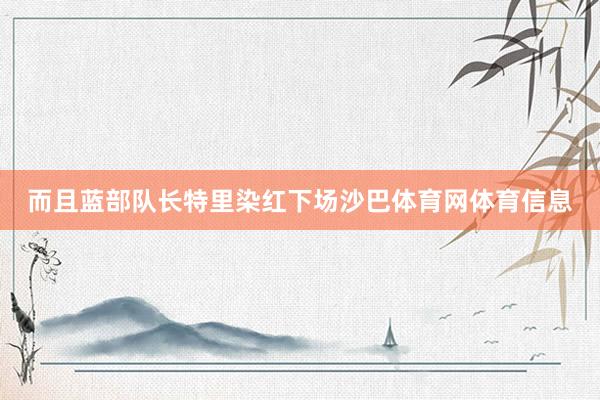 而且蓝部队长特里染红下场沙巴体育网体育信息