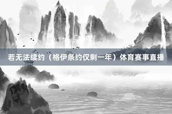 若无法续约（格伊条约仅剩一年）体育赛事直播