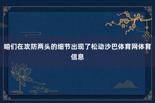 咱们在攻防两头的细节出现了松动沙巴体育网体育信息