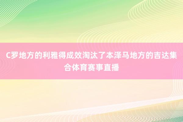 C罗地方的利雅得成效淘汰了本泽马地方的吉达集合体育赛事直播