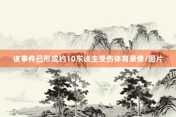 该事件已形成约10东谈主受伤体育录像/图片