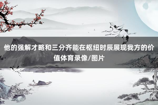 他的强解才略和三分齐能在枢纽时辰展现我方的价值体育录像/图片