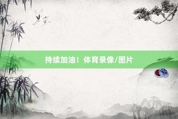 持续加油！体育录像/图片