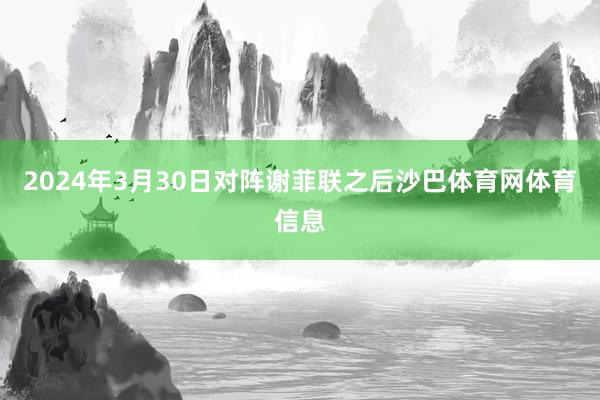 2024年3月30日对阵谢菲联之后沙巴体育网体育信息