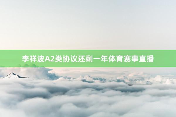 李祥波A2类协议还剩一年体育赛事直播