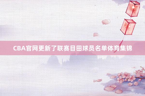 CBA官网更新了联赛目田球员名单体育集锦