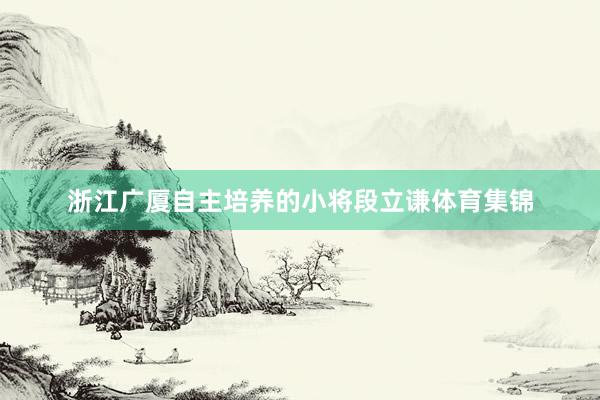 浙江广厦自主培养的小将段立谦体育集锦