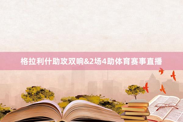 格拉利什助攻双响&2场4助体育赛事直播