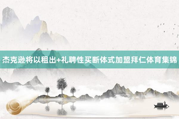 杰克逊将以租出+礼聘性买断体式加盟拜仁体育集锦