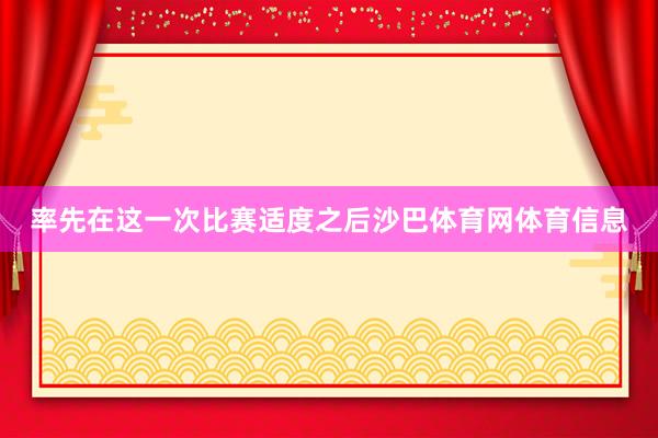 率先在这一次比赛适度之后沙巴体育网体育信息