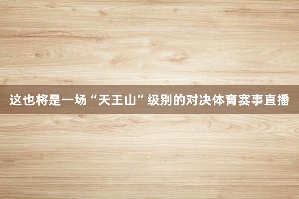 这也将是一场“天王山”级别的对决体育赛事直播